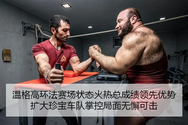 温格高环法赛场状态火热总成绩领先优势扩大珍宝车队掌控局面无懈可击